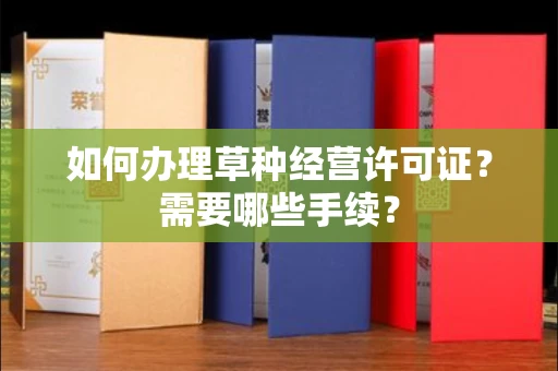 全国如何办理草种经营许可证?需要哪些手续?