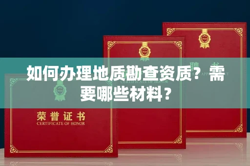全国如何办理地质勘查资质?需要哪些材料?