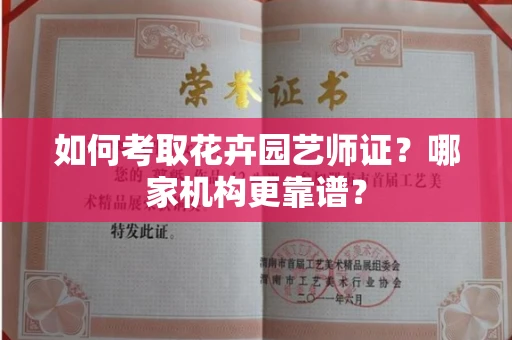 全国如何考取花卉园艺师证?哪家机构更靠谱?